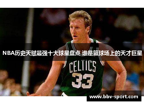 NBA历史天赋最强十大球星盘点 谁是篮球场上的天才巨星